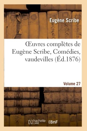 Scribe, Eugène. Oeuvres complètes de Eugène Scribe, Comédies, vaudevilles. Sér. 2, Vol. 27. Hachette Livre, 2022.