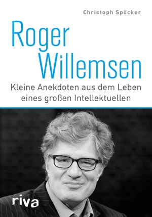 Spöcker, Christoph. Roger Willemsen - Kleine Anekdoten aus dem Leben eines großen Intellektuellen. riva Verlag, 2016.