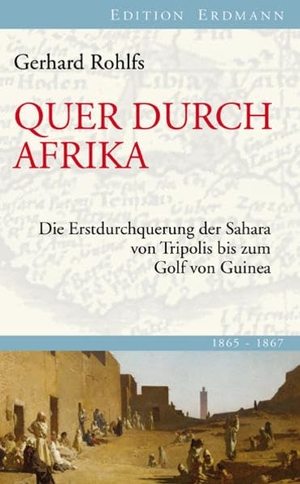 Rohlfs, Gerhard. Quer durch Afrika - Die Erstdurchquerung der Sahara von Tripolis bis zum Golf von Guinea. Edition Erdmann, 2012.