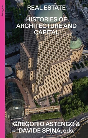 Astengo, Gregorio / Davide Spina (Hrsg.). Real Estate - Histories of Architecture and Capital. gta Verlag / eth Zürich, 2026.