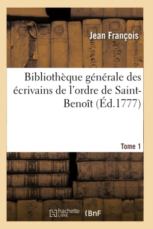 Francois-J. Bibliothèque générale des écrivains de l'ordre de Saint-Benoît Tome 1. Hachette Livre, 2018.