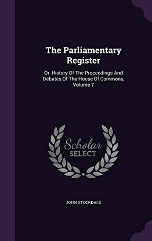 Stockdale, John. The Parliamentary Register: Or, History Of The Proceedings And Debates Of The House Of Commons, Volume 7. Touchladybirdlucky Studios, 2015.