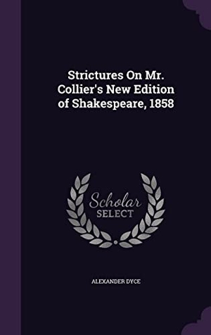 Dyce, Alexander. Strictures On Mr. Collier's New Edition of Shakespeare, 1858. Touchladybirdlucky Studios, 2016.