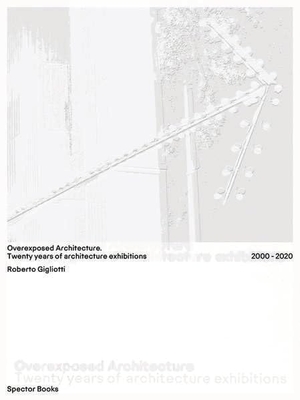 Gigliotti, Roberto. Overexposed Architecture - Twenty years of architecture exhibitions (2000-2020). Spector Books, 2026.