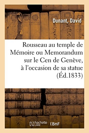 Dunant. Rousseau Au Temple de Mémoire Ou Memorandum Sur Le Cen de Genève, À l'Occasion de Sa Statue. Hachette Livre - BNF, 2018.
