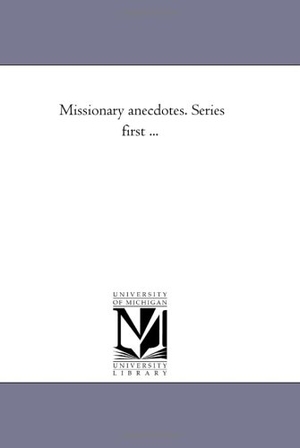 None. Missionary Anecdotes. Series First .... Regents of Univ of Mi, Scholarly Publishing Office, 2006.