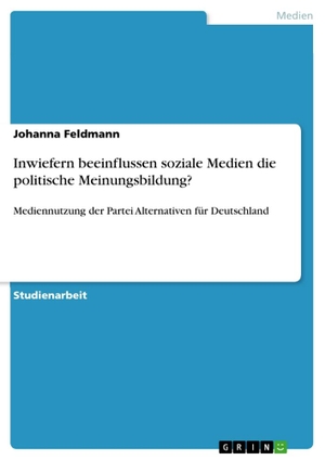 Feldmann, Johanna. Inwiefern beeinflussen soziale Medien die politische Meinungsbildung? - Mediennutzung der Partei Alternativen für Deutschland. GRIN Verlag, 2022.