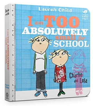 Child, Lauren. Charlie and Lola: I Am Too Absolutely Small For School - Cased Board Book. Hachette Children's Group, 2017.