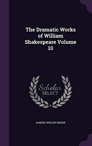 Singer, Samuel Weller. The Dramatic Works of William Shakespeare Volume 10. Touchladybirdlucky Studios, 2015.