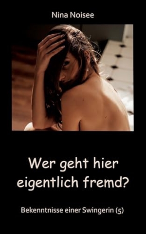 Noisee, Nina. Wer geht hier eigentlich fremd? - Bekenntnisse einer Swingerin (5): Eine Reality-Geschichte aus der Erfahrungswelt der Erzählerin.. tredition, 2025.