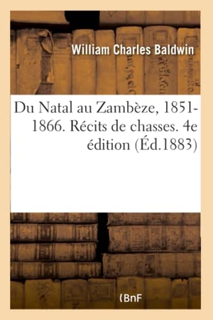 Baldwin-W. Du Natal Au Zambèze, 1851-1866. Récits de Chasses. 4e Édition. Hachette Livre - BNF, 2018.