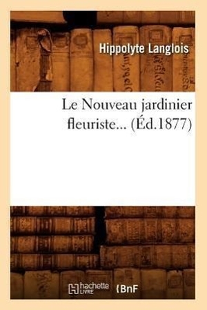 Langlois H. Le Nouveau jardinier fleuriste (Éd.1877). Hachette Livre, 2022.