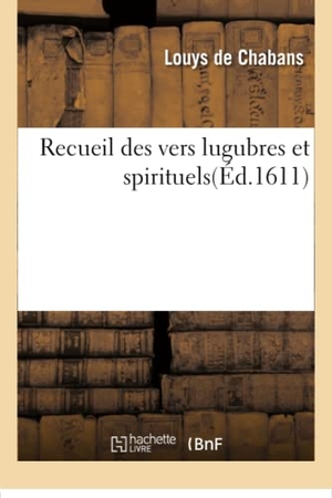 Chabans. Recueil Des Vers Lugubres Et Spirituels. Hachette Livre - BNF, 2016.
