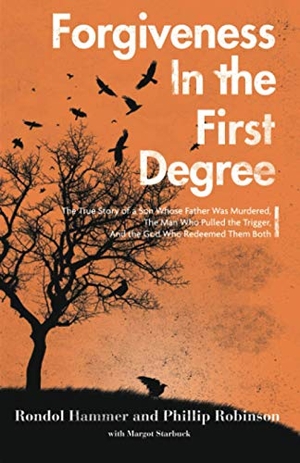 Robinson, Phillip / Starbuck, Margot et al. Forgiveness in the First Degree: The True Story of a Son Whose Father Was Murdered, The Man Who Pulled the Trigger, And the God Who Redeemed Them Both. Touchladybirdlucky Studios, 2020.