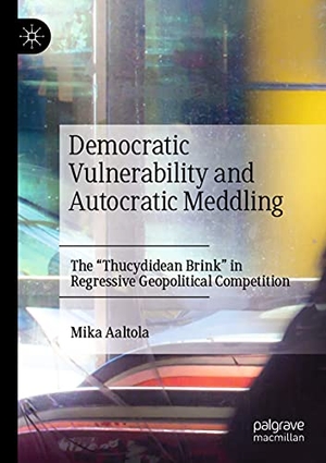 Aaltola, Mika. Democratic Vulnerability and Autocratic Meddling - The "Thucydidean Brink" in Regressive Geopolitical Competition. Springer International Publishing, 2021.