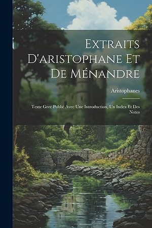 Aristophanes. Extraits D'aristophane Et De Ménandre - Texte Grec Publié Avec Une Introduction, Un Index Et Des Notes. Creative Media Partners, LLC, 2023.