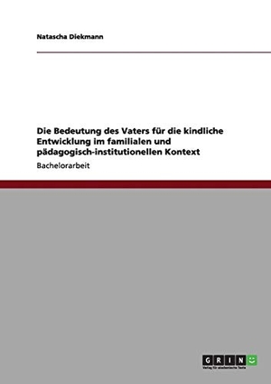 Diekmann, Natascha. Die Bedeutung des Vaters für die kindliche Entwicklung im familialen und pädagogisch-institutionellen Kontext. GRIN Verlag, 2011.