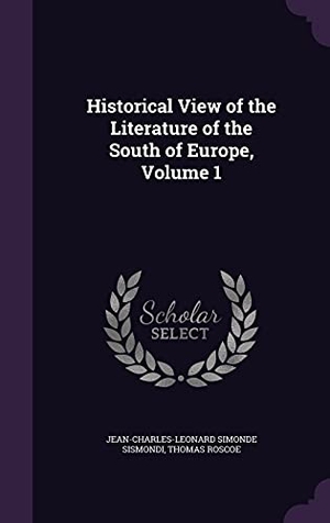 Sismondi, Jean-Charles-Leonard Simonde / Thomas Roscoe. Historical View of the Literature of the South of Europe, Volume 1. Touchladybirdlucky Studios, 2016.