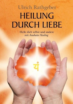 Rathgeber, Ulrich. Heilung durch Liebe - Heile dich selbst und andere mit Anahata Healing. tredition, 2015.