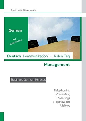 Bayersmann, Anke Luise. German my opportunity - Deutsch  Kommunikation - Jeden Tag - Management - Business German Phrases - Telephoning - Presenting - Meetings - Negotiations - Visitors. Books on Demand, 2020.