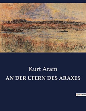 Aram, Kurt. AN DER UFERN DES ARAXES. Culturea, 2022.