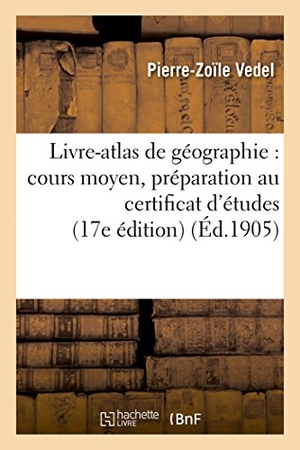 Vedel. Livre-Atlas de Géographie: Cours Moyen, Préparation Au Certificat d'Études 17e Édition. Hachette Livre - BNF, 2017.