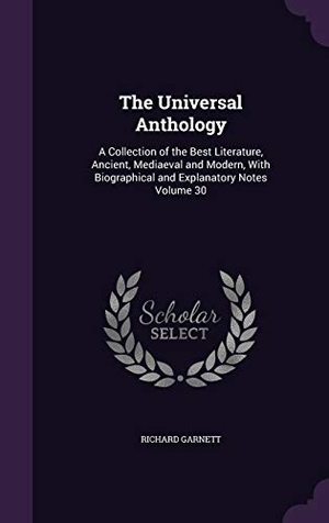 Garnett, Richard. The Universal Anthology: A Collection of the Best Literature, Ancient, Mediaeval and Modern, With Biographical and Explanatory Notes Volume 30. Touchladybirdlucky Studios, 2016.