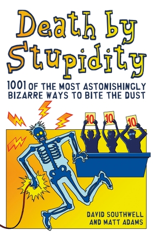 Southwell, David / Matt Adams. Death By Stupidity - 1001 of the most astonishingly bizarre ways to bite the dust. Headline Publishing Group, 2016.