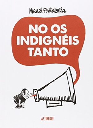 Fontdevila, Manel. No os indignéis tanto. Astiberri Ediciones, 2013.