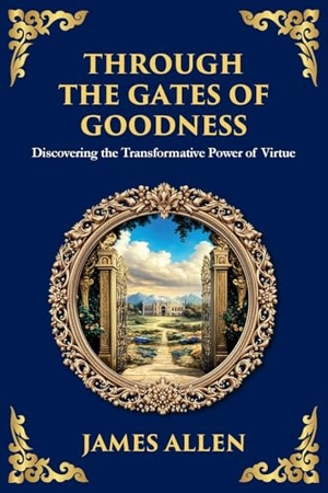 Allen, James. Through the Gates of Goodness - Discovering the Transformative Power of Virtue (Large Print Deluxe Edition For Easy Reading). The Library of Alexandria, 2025.