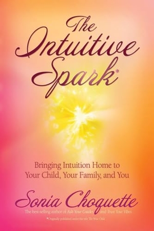 Choquette, Sonia. The Intuitive Spark - Bringing Intuition Home to Your Child, Your Family, and You. Penguin Random House LLC, 2007.