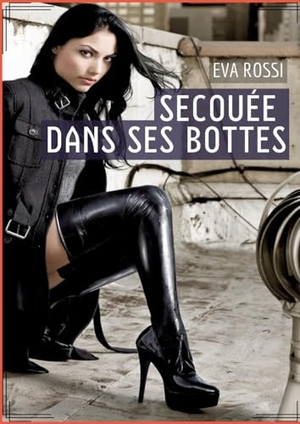 Rossi, Eva. Secouée dans ses bottes - Histoire Érotique Hard en Français de Passion Chaude pour Adultes. Eva Rossi, 2023.