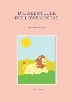 Lippert, Sabine. Die Abenteuer des Löwen Oscar - Ein Löwen-Märchen. Books on Demand, 2024.