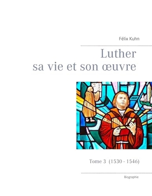 Kuhn, Félix. Luther sa vie et son oeuvre - tome 3 (1530 - 1546) - Tome 3 (1530 - 1546). Books on Demand, 2017.