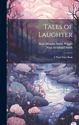 Smith, Nora Archibald / Kate Douglas Smith Wiggin. Tales of Laughter - A Third Fairy Book. Legare Street Press, 2023.
