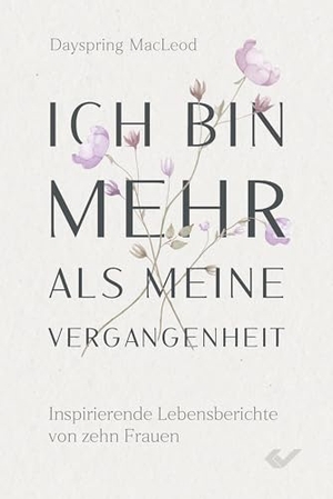 McLeod, Dayspring. Ich bin mehr als meine Vergangenheit - Inspirierende Lebensberichte von zehn Frauen. Christliche Verlagsges., 2025.