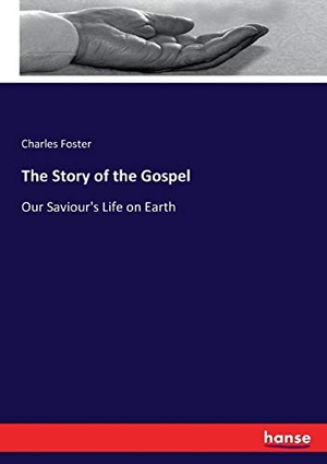 Foster, Charles. The Story of the Gospel - Our Saviour's Life on Earth. hansebooks, 2016.