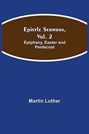 Luther, Martin. Epistle Sermons, Vol. 2 - Epiphany, Easter And Pentecost. Alpha Editions, 2021.