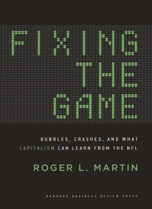 Martin, Roger L. Fixing the Game - Bubbles, Crashes, and What Capitalism Can Learn from the NFL. Harvard Business Review Press, 2011.