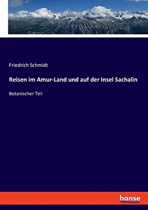 Schmidt, Friedrich. Reisen im Amur-Land und auf der Insel Sachalin - Botanischer Teil. hansebooks, 2023.