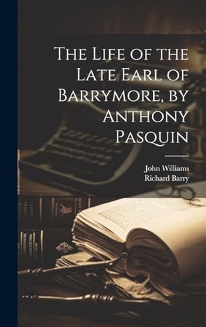 Williams, John / Richard Barry. The Life of the Late Earl of Barrymore, by Anthony Pasquin. Creative Media Partners, LLC, 2023.
