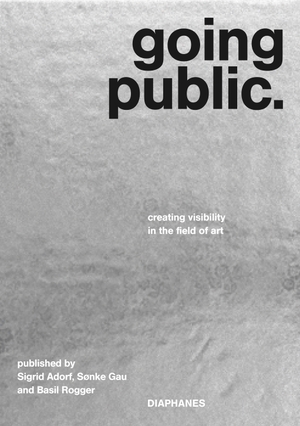 Rogger, Basil / Sønke Gau et al (Hrsg.). going public. - creating visibility in the field of art. Diaphanes Verlag, 2026.