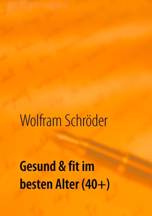 Schröder, Wolfram. Gesund & fit im besten Alter (40+) - Vergiss die Angst vor Krankheit durch Lust auf Gesundheit. Books on Demand, 2016.