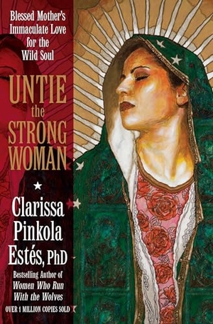 Estés, Clarissa Pinkola. Untie the Strong Woman - Blessed Mother's Immaculate Love for the Wild Soul. St. Martin's Publishing Group, 2013.