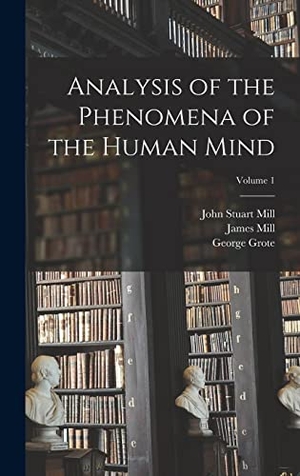 Mill, John Stuart / Bain, Alexander et al. Analysis of the Phenomena of the Human Mind; Volume 1. Tradd Street Press, 2022.