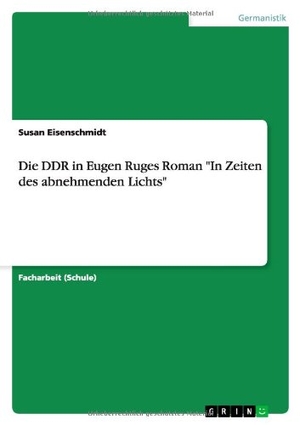 Eisenschmidt, Susan. Die DDR in Eugen Ruges Roman "In Zeiten des abnehmenden Lichts". GRIN Publishing, 2013.