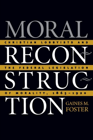 Foster, Gaines M.. Moral Reconstruction - Christian Lobbyists and the Federal Legislation of Morality, 1865-1920. The University of North Carolina Press, 2002.