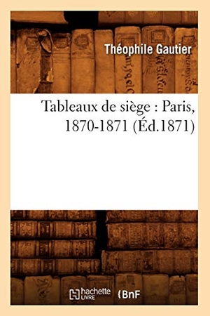 Gautier, Théophile. Tableaux de siège - Paris, 1870-1871 (Éd.1871). Hachette Livre, 2022.