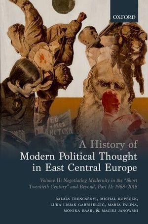 Trencsenyi, Balazs / Kope& et al. A History of Modern Political Thought in East Central Europe - Volume II: Negotiating Modernity in the 'Short Twentieth Century' and Beyond, Part II: 1968-2018. Oxford University Press, 2018.