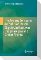 The Average Consumer in Confusion-based Disputes in European Trademark Law and Similar Fictions